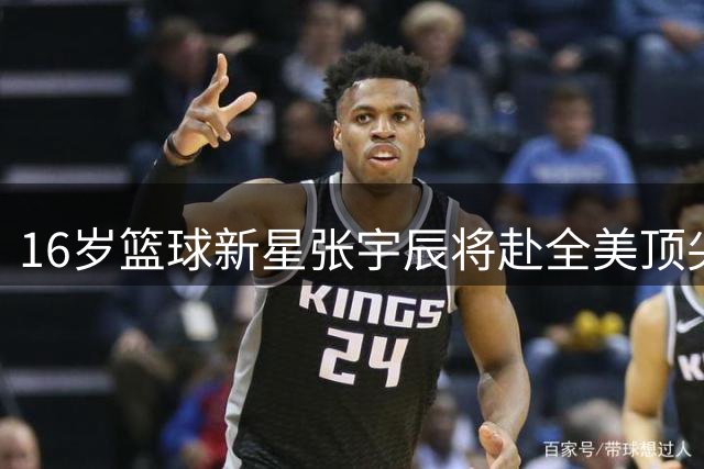 16岁篮球新星张宇辰将赴全美顶尖高中深造